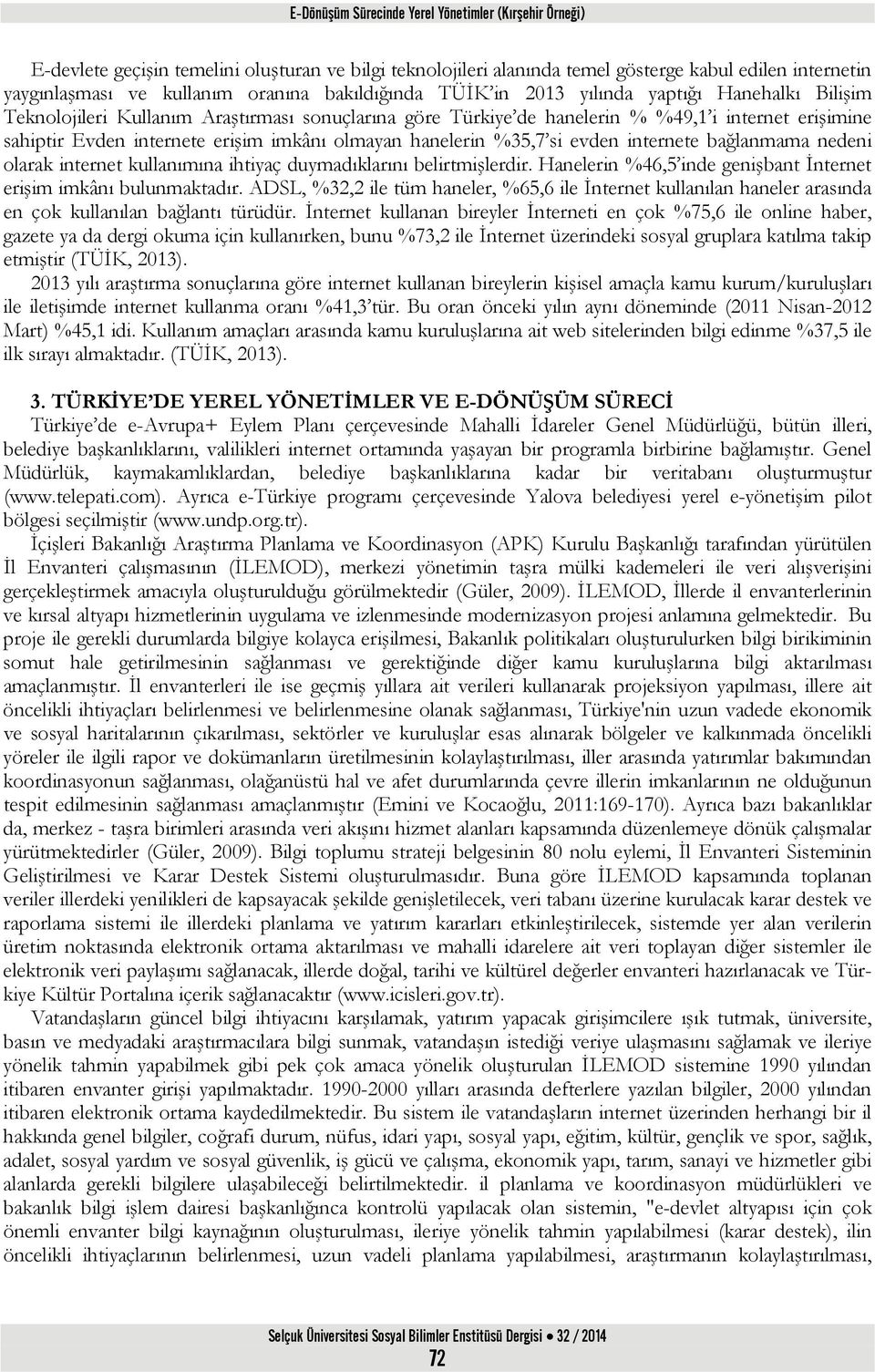 imkânı olmayan hanelerin %35,7 si evden internete bağlanmama nedeni olarak internet kullanımına ihtiyaç duymadıklarını belirtmişlerdir.