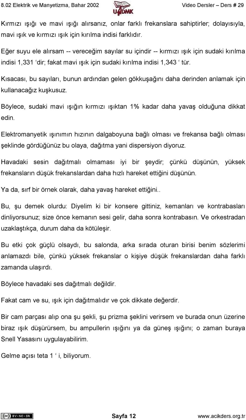 Kısacası, bu sayıları, bunun ardından gelen gökkuşağını daha derinden anlamak için kullanacağız kuşkusuz. Böylece, sudaki mavi ışığın kırmızı ışıktan 1% kadar daha yavaş olduğuna dikkat edin.