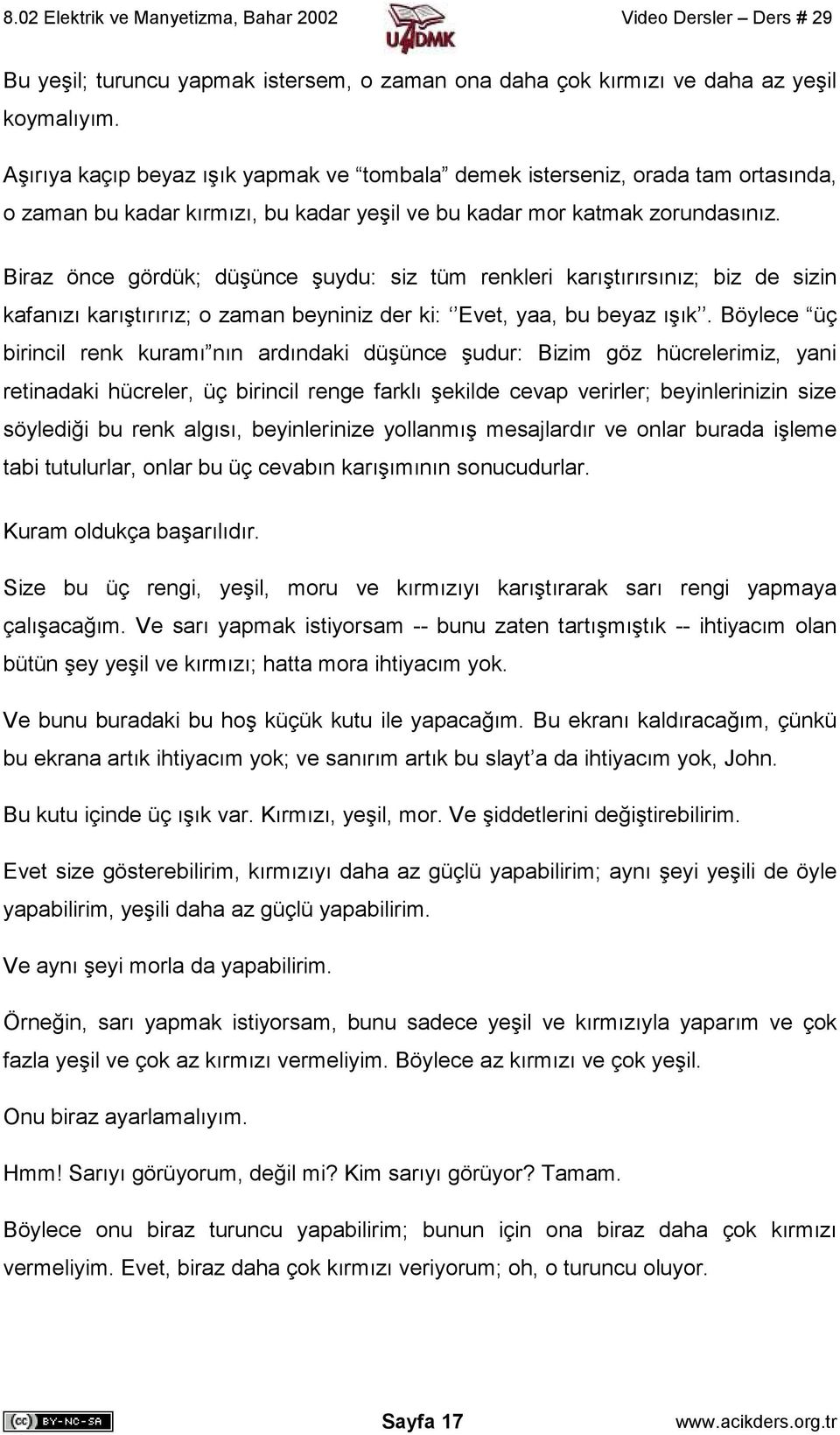 Biraz önce gördük; düşünce şuydu: siz tüm renkleri karıştırırsınız; biz de sizin kafanızı karıştırırız; o zaman beyniniz der ki: Evet, yaa, bu beyaz ışık.