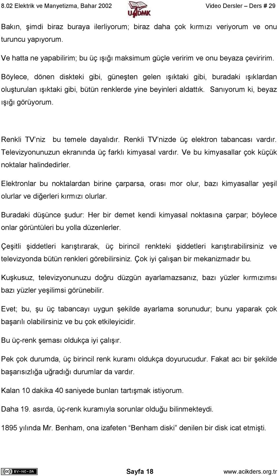 Renkli TV niz bu temele dayalıdır. Renkli TV nizde üç elektron tabancası vardır. Televizyonunuzun ekranında üç farklı kimyasal vardır. Ve bu kimyasallar çok küçük noktalar halindedirler.