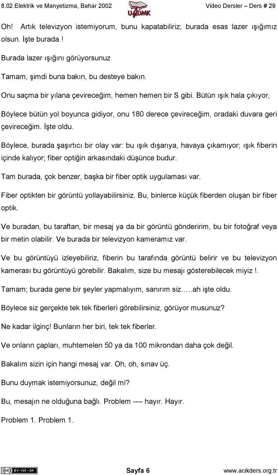 Böylece, burada şaşırtıcı bir olay var: bu ışık dışarıya, havaya çıkamıyor; ışık fiberin içinde kalıyor; fiber optiğin arkasındaki düşünce budur.