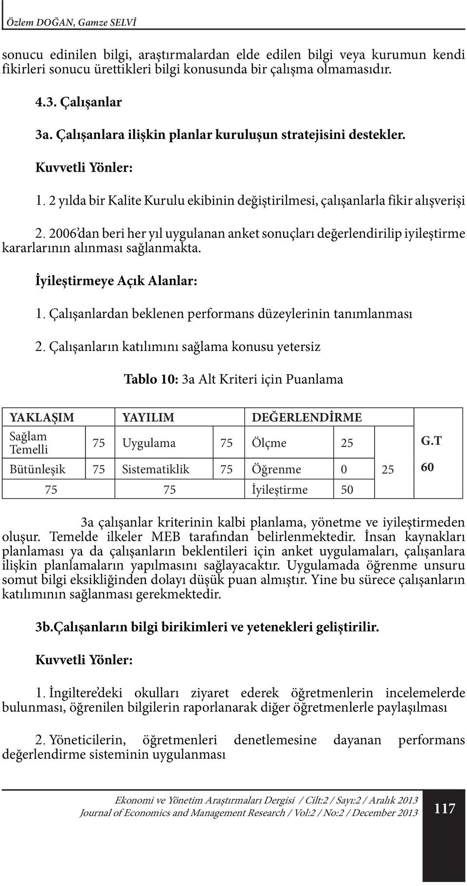 2006 dan beri her yıl uygulanan anket sonuçları değerlendirilip iyileştirme kararlarının alınması sağlanmakta. 1. Çalışanlardan beklenen performans düzeylerinin tanımlanması 2.