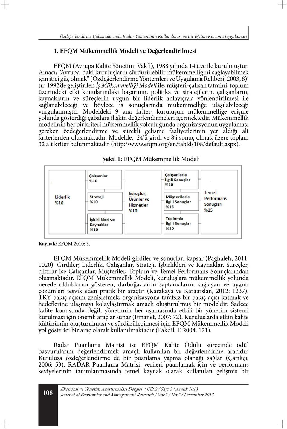 Amacı; Avrupa daki kuruluşların sürdürülebilir mükemmelliğini sağlayabilmek için itici güç olmak (Özdeğerlendirme Yöntemleri ve Uygulama Rehberi, 2003, 8) tır.