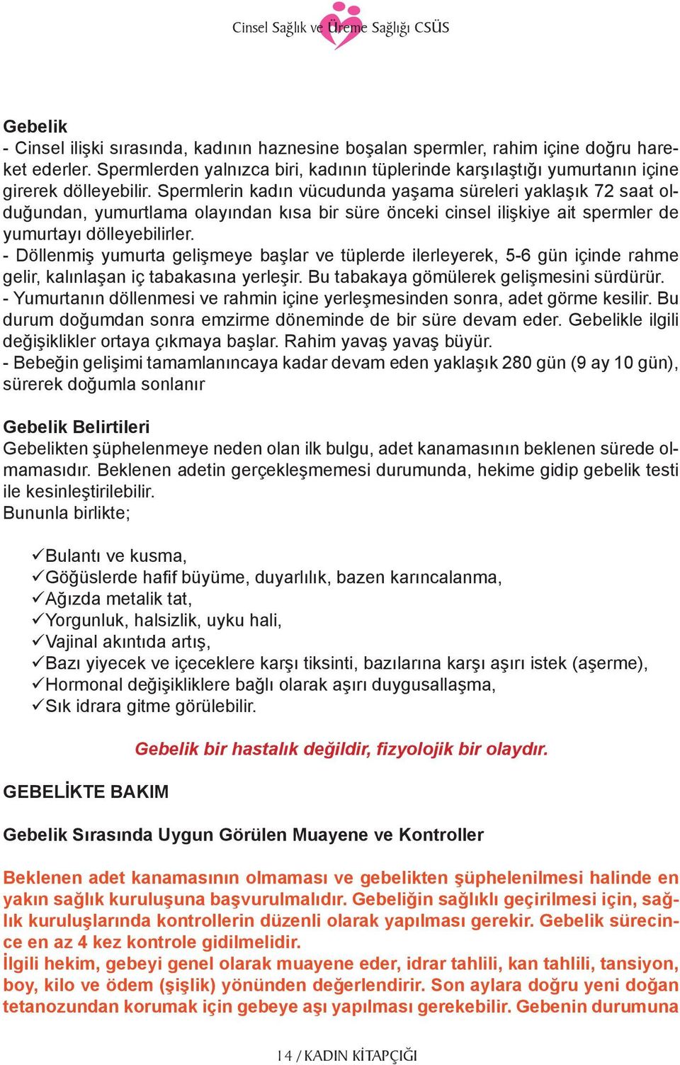 Spermlerin kadın vücudunda yaşama süreleri yaklaşık 72 saat olduğundan, yumurtlama olayından kısa bir süre önceki cinsel ilişkiye ait spermler de yumurtayı dölleyebilirler.