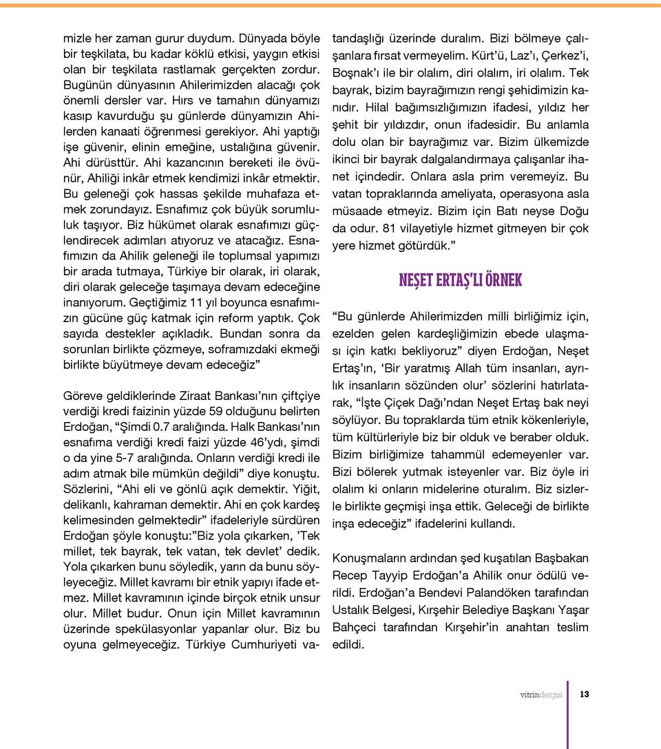 Ahi yaptığı işe güvenir, elinin emeğine, ustalığına güvenir. Ahi dürüsttür. Ahi kazancının bereketi ile övünür, Ahiliği inkâr etmek kendimizi inkâr etmektir.