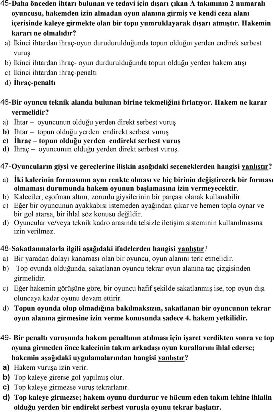 a) İkinci ihtardan ihraç-oyun durudurulduğunda topun olduğuı yerden endirek serbest vuruş b) İkinci ihtardan ihraç- oyun durdurulduğunda topun olduğu yerden hakem atışı c) İkinci ihtardan