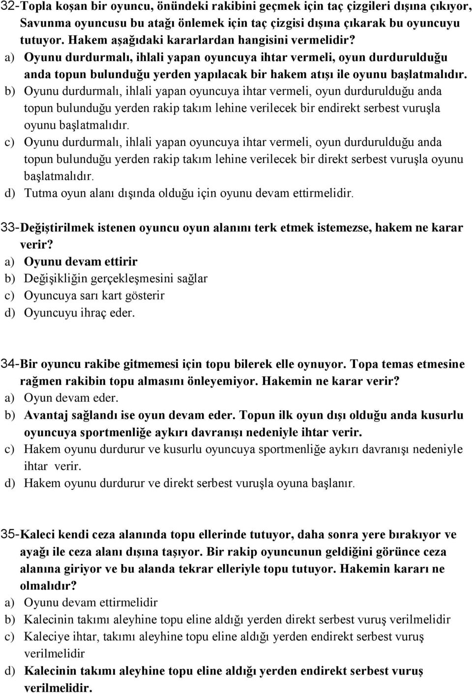 a) Oyunu durdurmalı, ihlali yapan oyuncuya ihtar vermeli, oyun durdurulduğu anda topun bulunduğu yerden yapılacak bir hakem atışı ile oyunu başlatmalıdır.