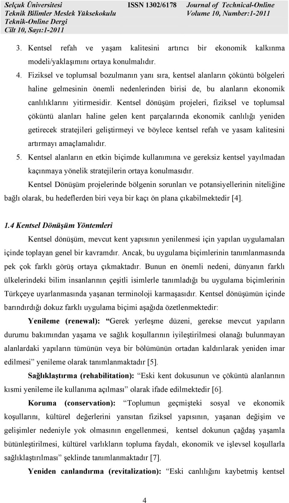 Kentsel dönüşüm projeleri, fiziksel ve toplumsal çöküntü alanları haline gelen kent parçalarında ekonomik canlılığı yeniden getirecek stratejileri geliştirmeyi ve böylece kentsel refah ve yasam