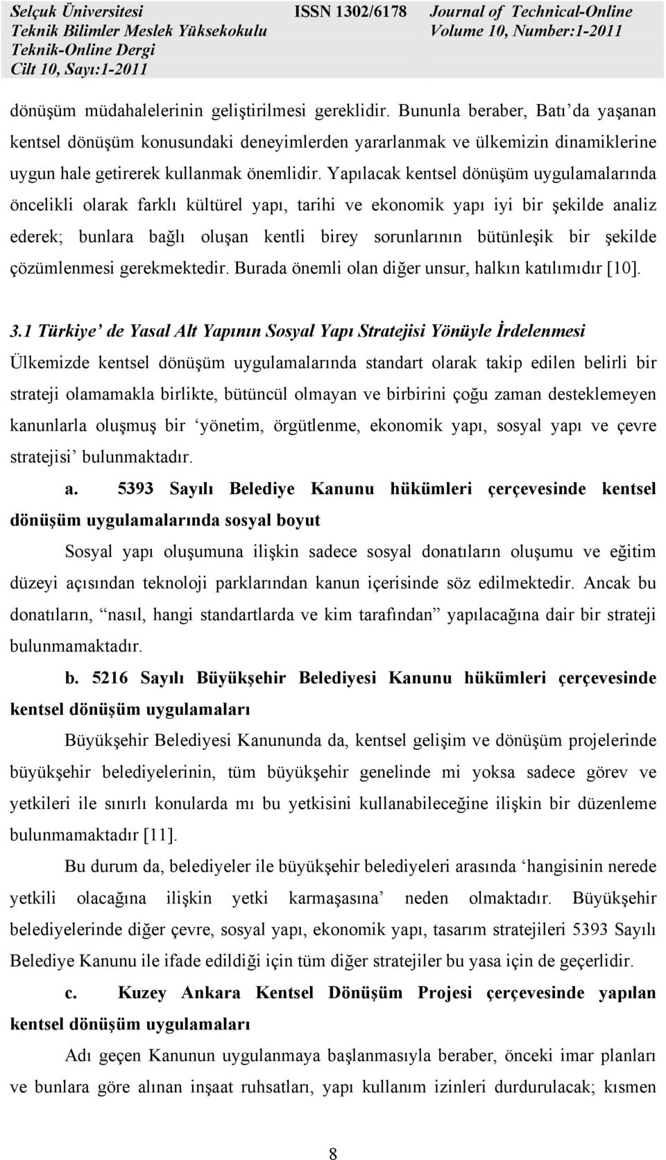 Yapılacak kentsel dönüşüm uygulamalarında öncelikli olarak farklı kültürel yapı, tarihi ve ekonomik yapı iyi bir şekilde analiz ederek; bunlara bağlı oluşan kentli birey sorunlarının bütünleşik bir