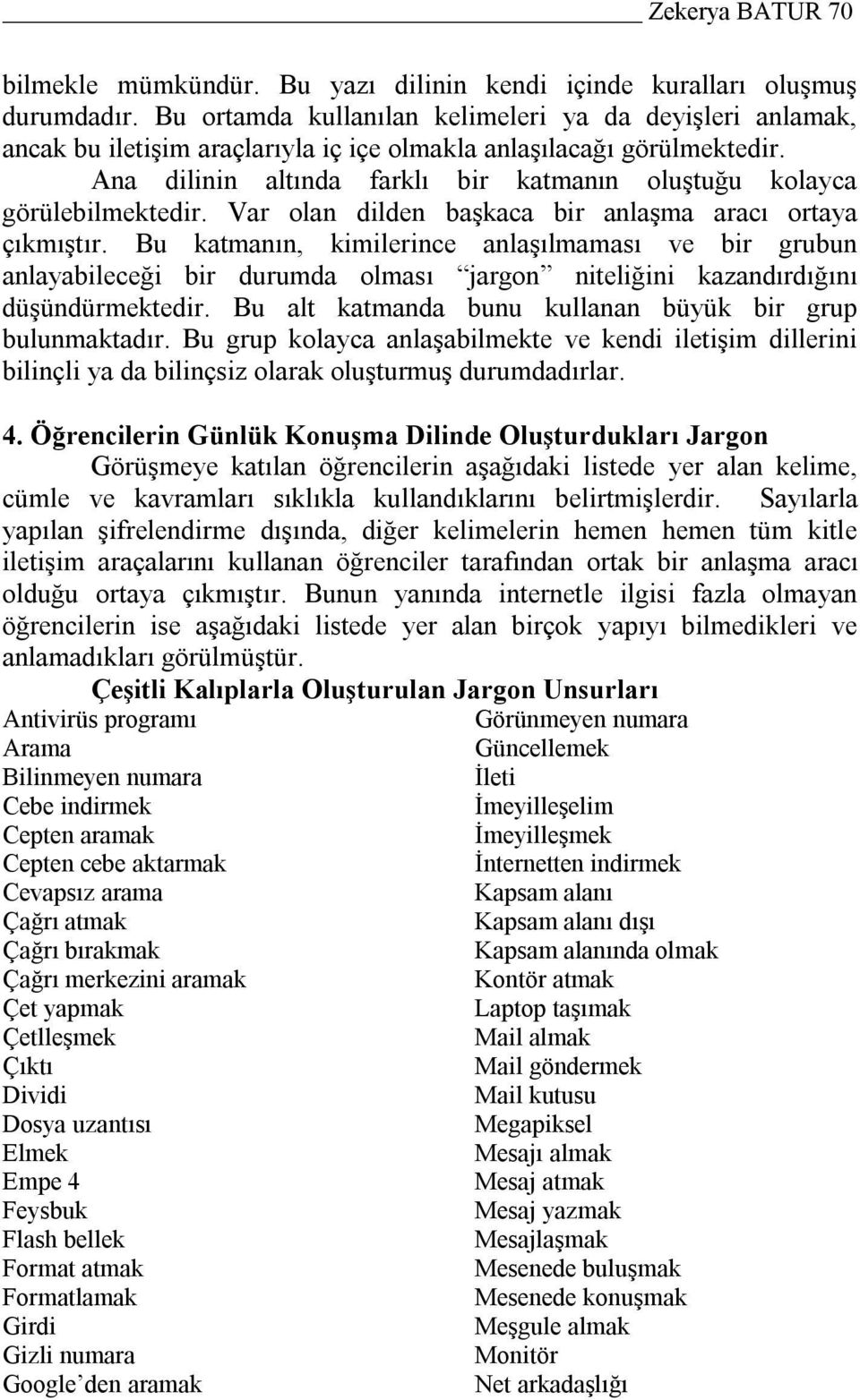 Ana dilinin altında farklı bir katmanın oluştuğu kolayca görülebilmektedir. Var olan dilden başkaca bir anlaşma aracı ortaya çıkmıştır.