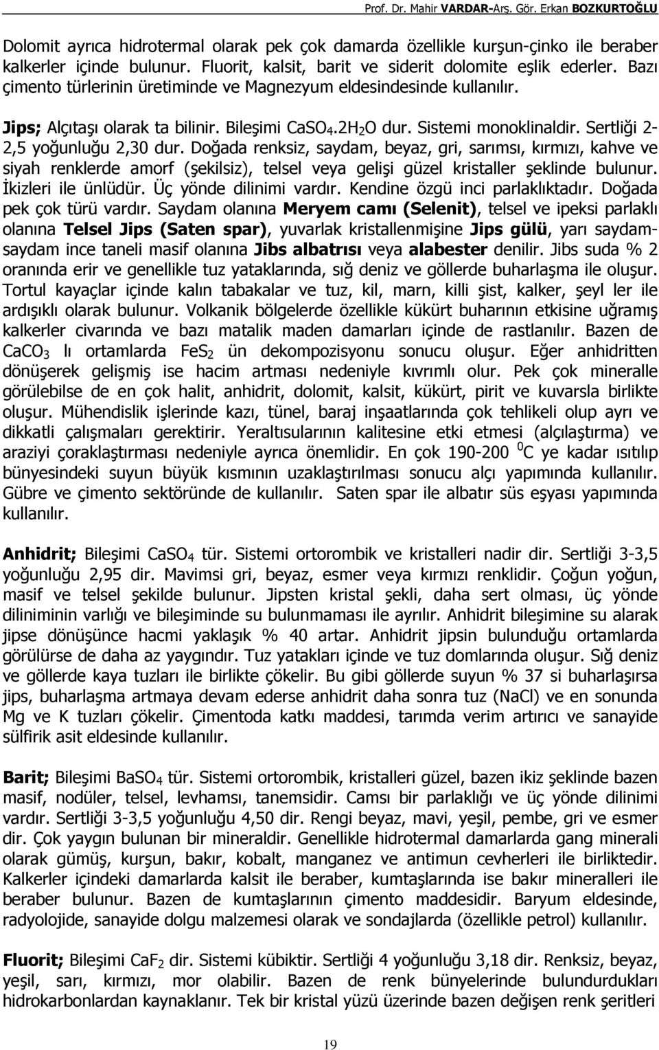 Doğada renksiz, saydam, beyaz, gri, sarımsı, kırmızı, kahve ve siyah renklerde amorf (şekilsiz), telsel veya gelişi güzel kristaller şeklinde bulunur. İkizleri ile ünlüdür. Üç yönde dilinimi vardır.