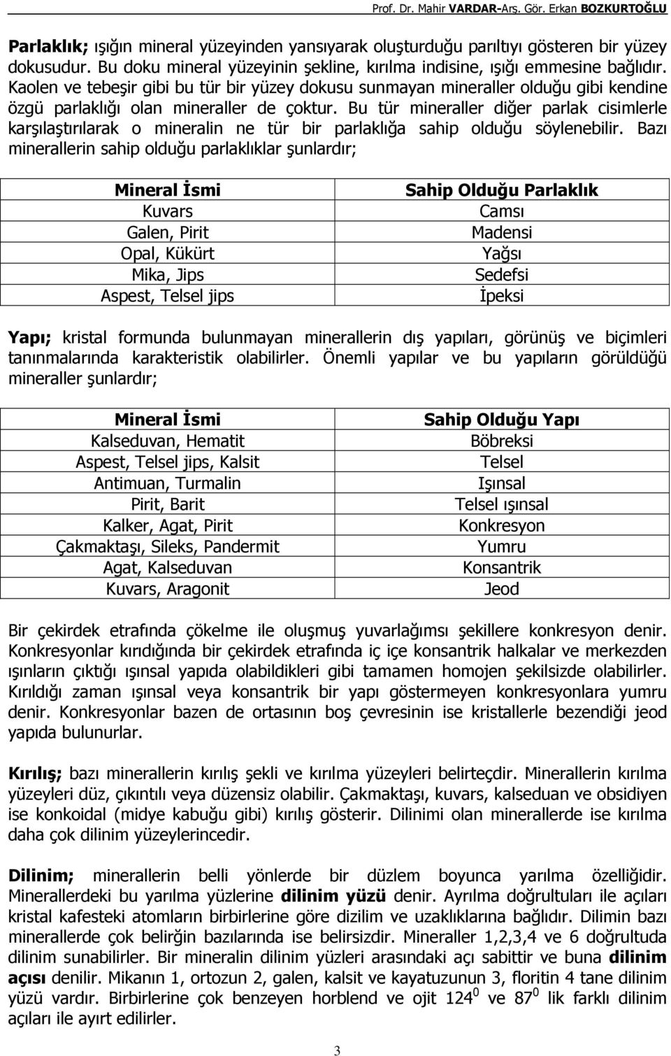 Bu tür mineraller diğer parlak cisimlerle karşılaştırılarak o mineralin ne tür bir parlaklığa sahip olduğu söylenebilir.