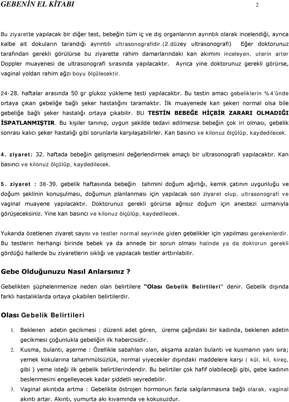 Ayrıca yine doktorunuz gerekli görürse, vaginal yoldan rahim ağzı boyu ölçülecektir. 24-28. haftalar arasında 50 gr glukoz yükleme testi yapılacaktır.