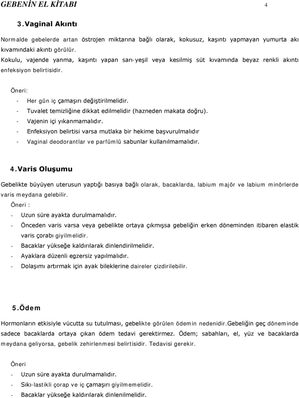 - Tuvalet temizliğine dikkat edilmelidir (hazneden makata doğru). - Vajenin içi yıkanmamalıdır.