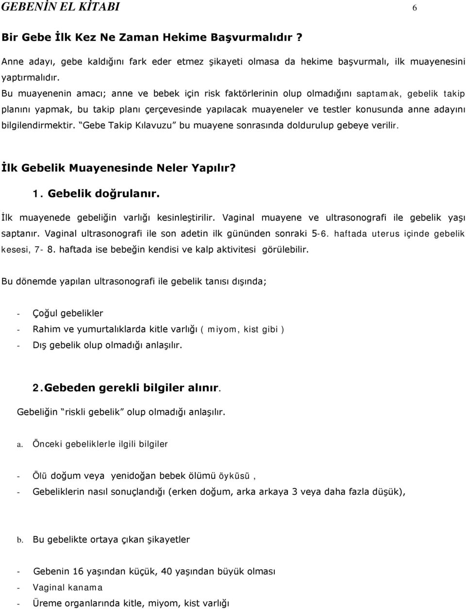 bilgilendirmektir. Gebe Takip Kılavuzu bu muayene sonrasında doldurulup gebeye verilir. İlk Gebelik Muayenesinde Neler Yapılır? 1. Gebelik doğrulanır. İlk muayenede gebeliğin varlığı kesinleştirilir.