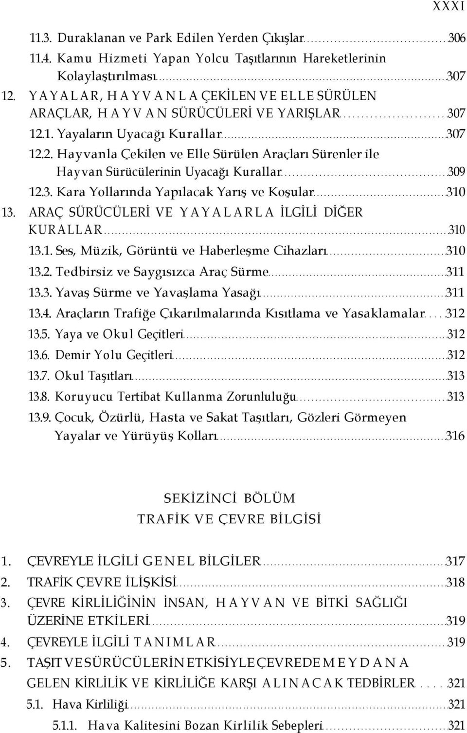 3. Kara Yollarında Yapılacak Yarış ve Koşular 310 13. ARAÇ SÜRÜCÜLERİ VE YAYALARLA İLGİLİ DİĞER KURALLAR 310 13.1. Ses, Müzik, Görüntü ve Haberleşme Cihazları 310 13.2.