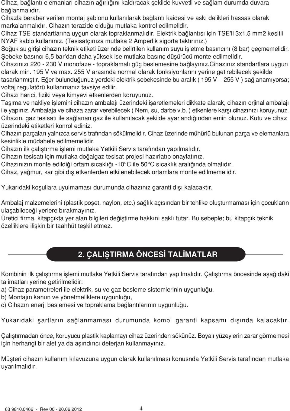 Cihaz TSE standartlar na uygun olarak topraklanmal d r. Elektrik ba lant s için TSE li 3x1.5 mm2 kesitli NYAF kablo kullan n z. (Tesisatç n za mutlaka 2 Amperlik sigorta takt r n z.