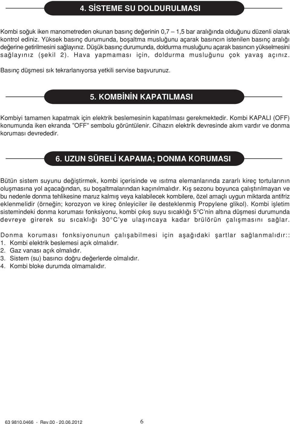 Düflük bas nç durumunda, doldurma muslu unu açarak bas nc n yükselmesini sa lay n z (flekil 2). Hava yapmamas için, doldurma muslu unu çok yavafl aç n z.