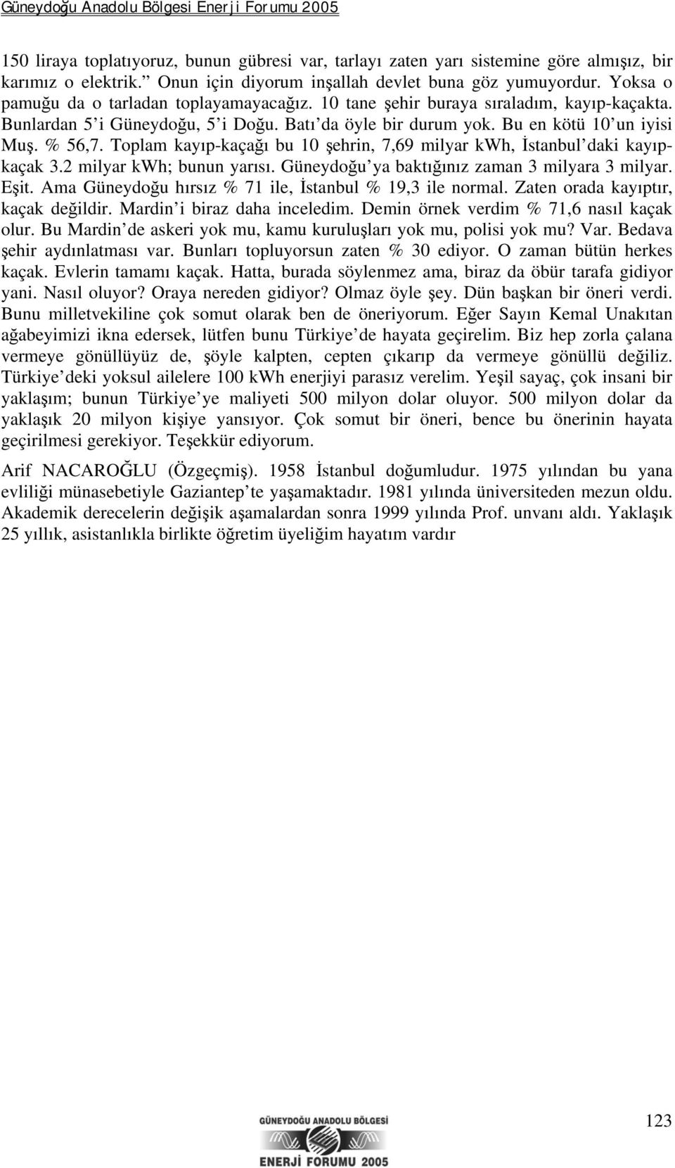 Toplam kayıp-kaçağı bu 10 şehrin, 7,69 milyar kwh, İstanbul daki kayıpkaçak 3.2 milyar kwh; bunun yarısı. Güneydoğu ya baktığınız zaman 3 milyara 3 milyar. Eşit.