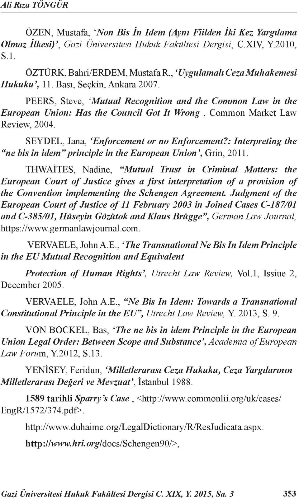 PEERS, Steve, Mutual Recognition and the Common Law in the European Union: Has the Council Got It Wrong, Common Market Law Review, 2004. SEYDEL, Jana, Enforcement or no Enforcement?