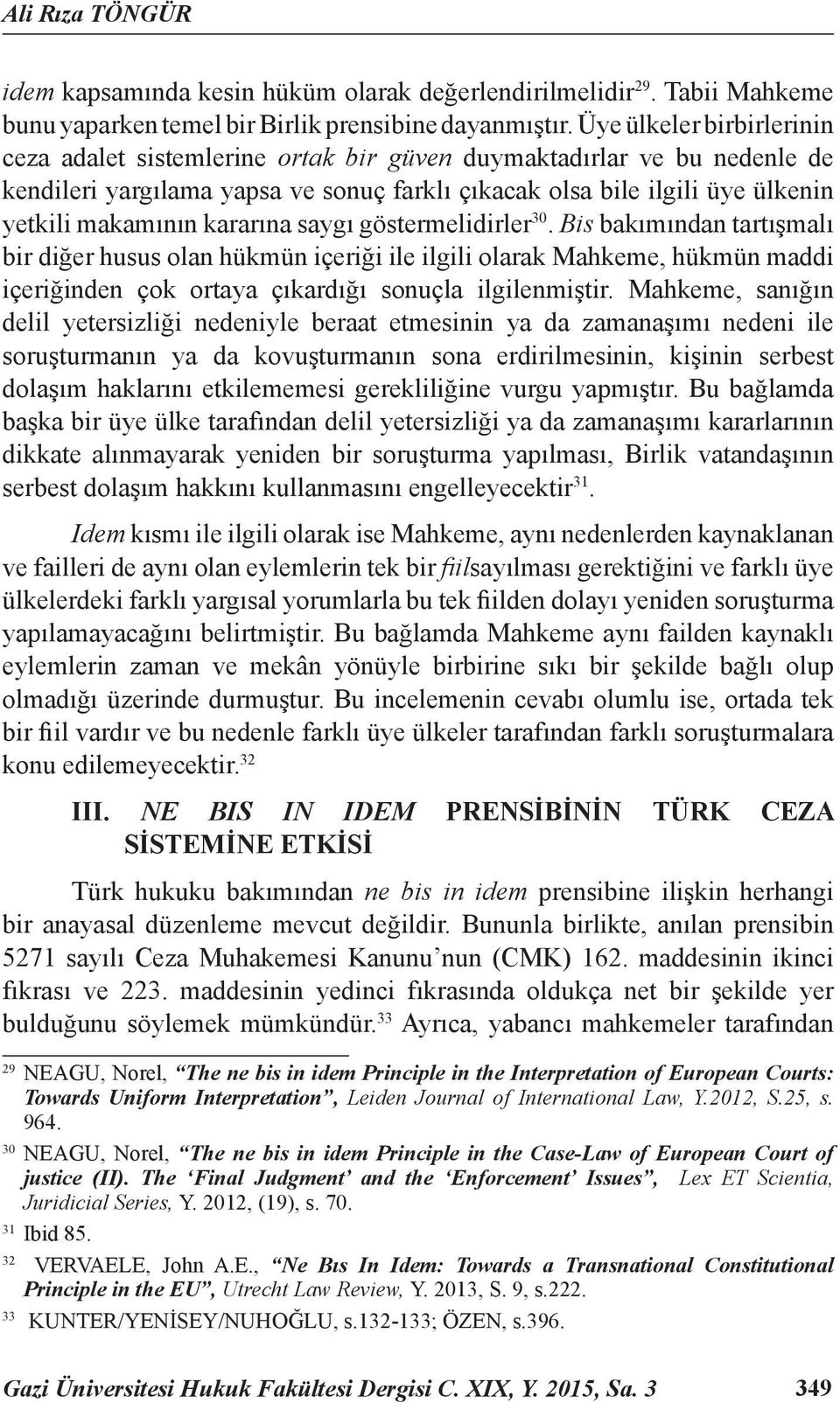 kararına saygı göstermelidirler 30. Bis bakımından tartışmalı bir diğer husus olan hükmün içeriği ile ilgili olarak Mahkeme, hükmün maddi içeriğinden çok ortaya çıkardığı sonuçla ilgilenmiştir.