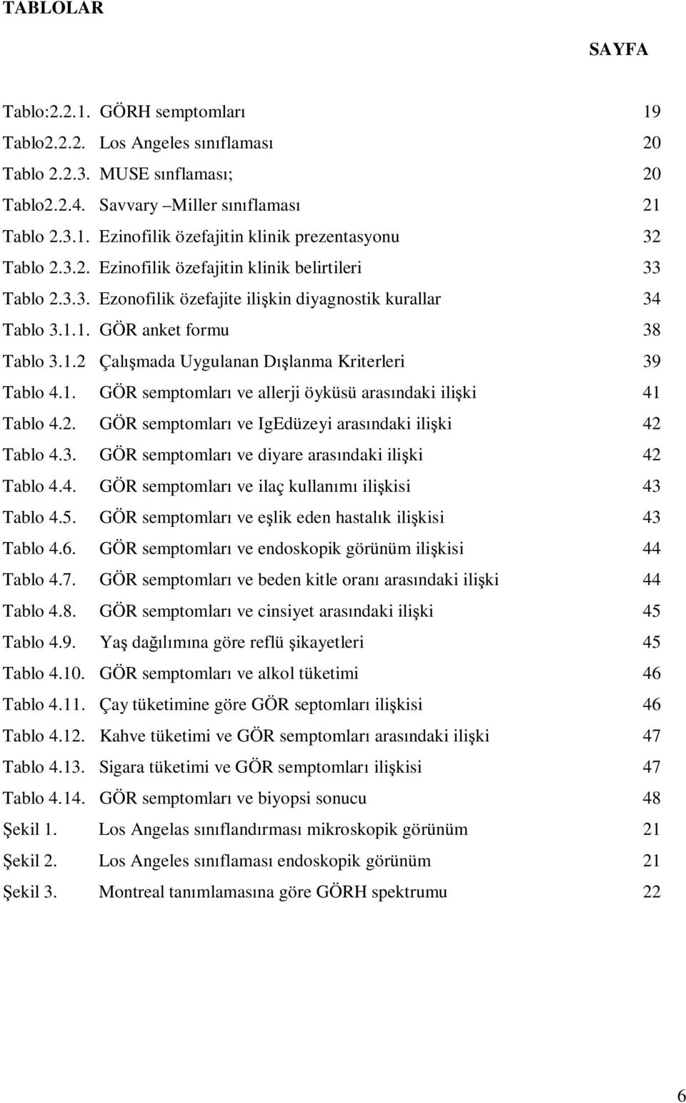 1. GÖR semptomlar ve allerji öyküsü aras ndaki ili ki 41 Tablo 4.2. GÖR semptomlar ve IgEdüzeyi aras ndaki ili ki 42 Tablo 4.3. GÖR semptomlar ve diyare aras ndaki ili ki 42 Tablo 4.4. GÖR semptomlar ve ilaç kullan ili kisi 43 Tablo 4.