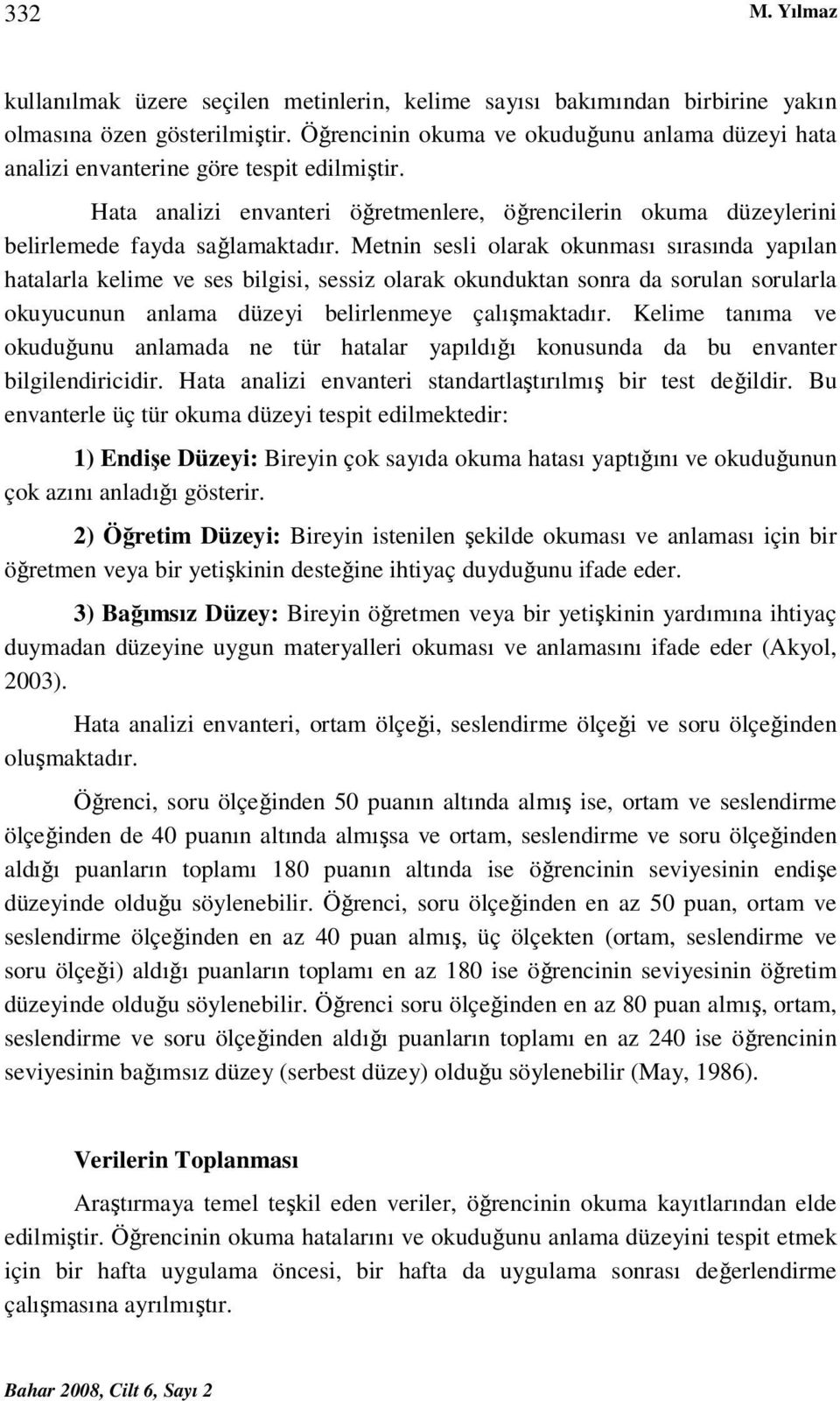 Metnin sesli olarak okunması sırasında yapılan hatalarla kelime ve ses bilgisi, sessiz olarak okunduktan sonra da sorulan sorularla okuyucunun anlama düzeyi belirlenmeye çalışmaktadır.