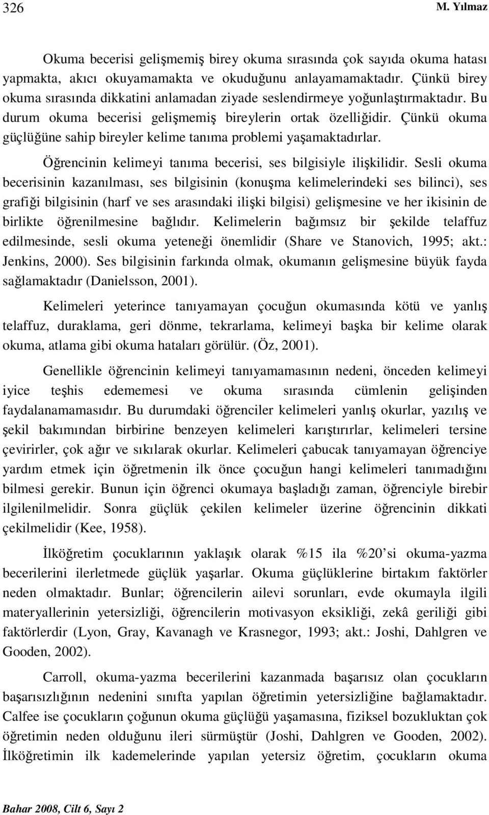 Çünkü okuma güçlüğüne sahip bireyler kelime tanıma problemi yaşamaktadırlar. Öğrencinin kelimeyi tanıma becerisi, ses bilgisiyle ilişkilidir.