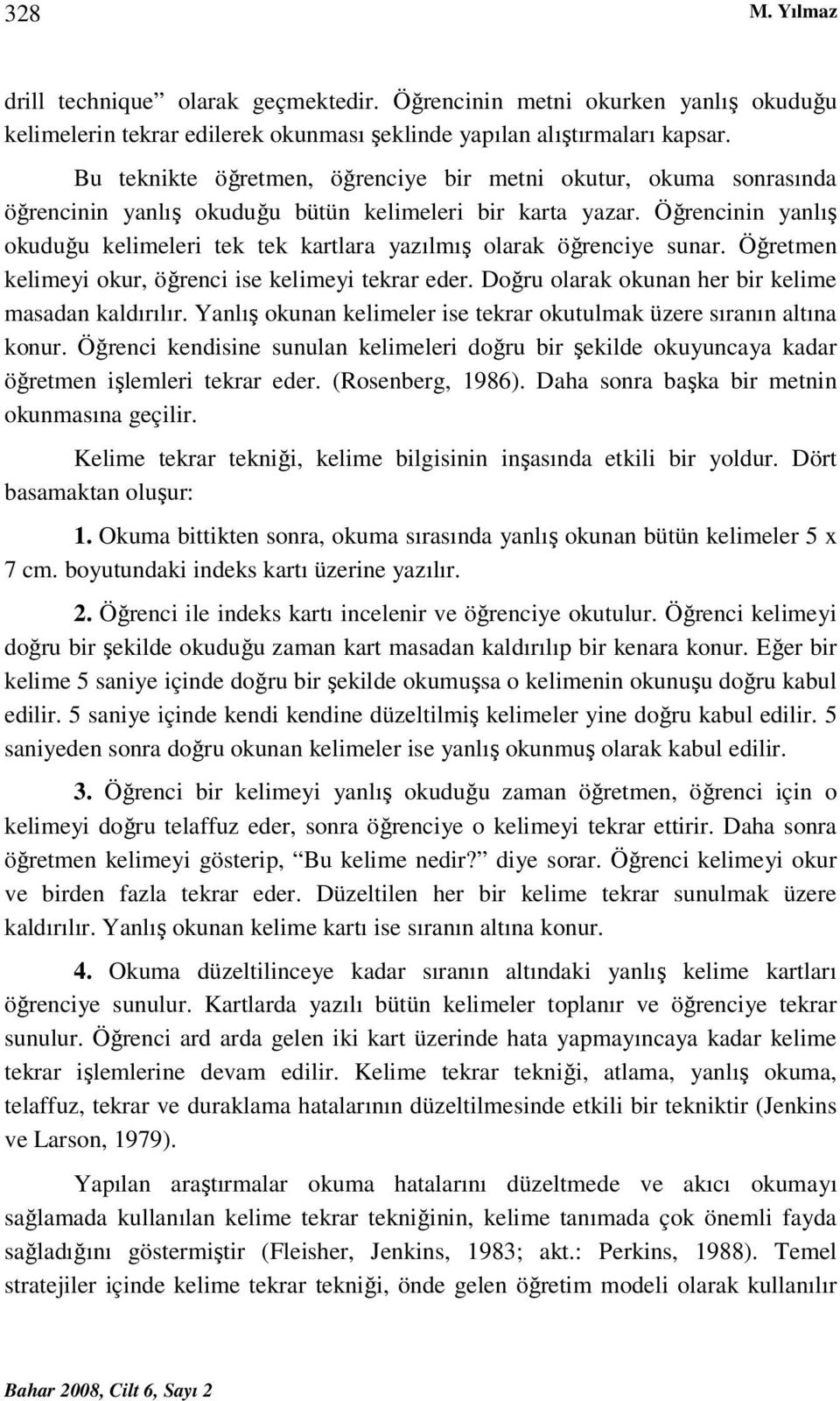 Öğrencinin yanlış okuduğu kelimeleri tek tek kartlara yazılmış olarak öğrenciye sunar. Öğretmen kelimeyi okur, öğrenci ise kelimeyi tekrar eder. Doğru olarak okunan her bir kelime masadan kaldırılır.