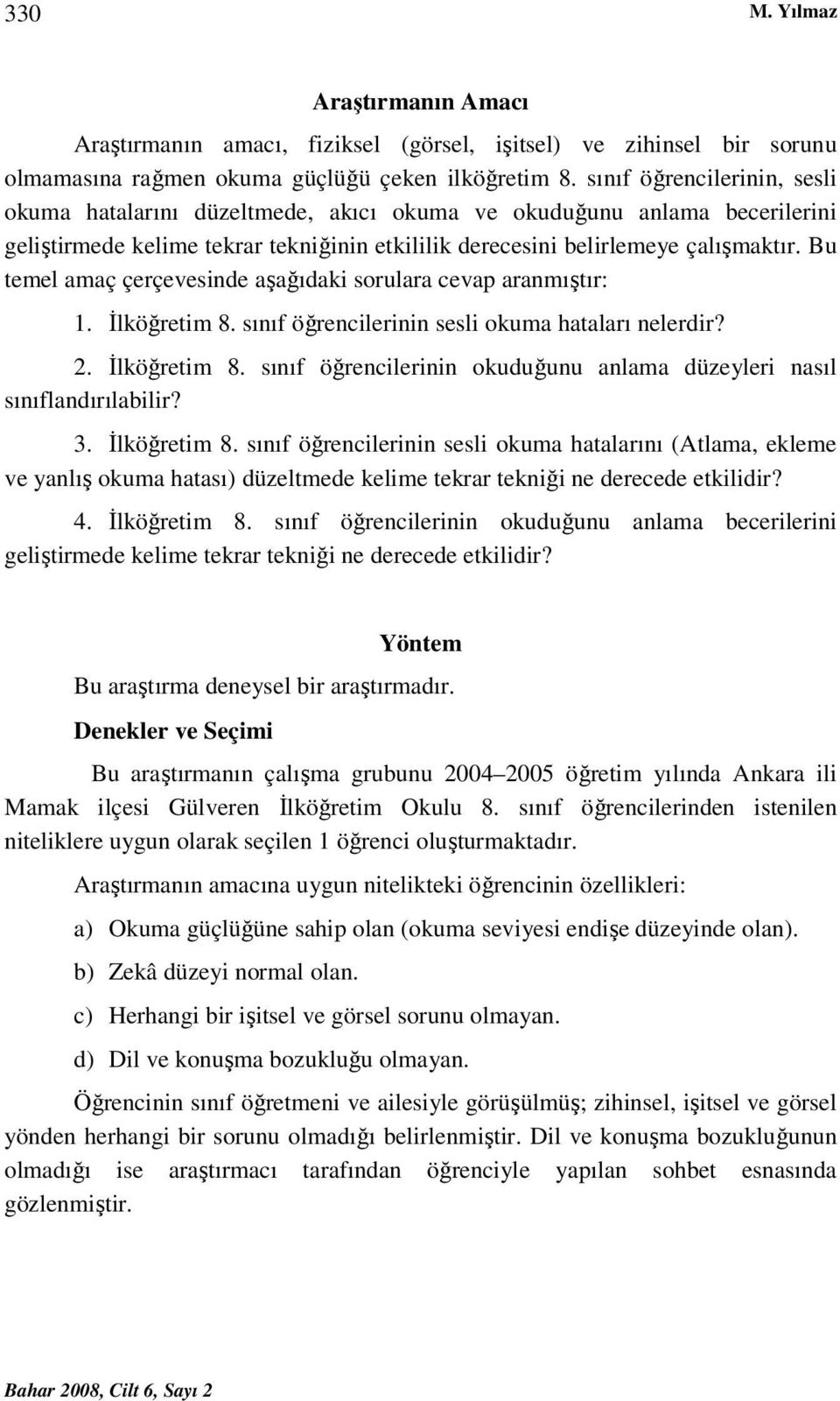 Bu temel amaç çerçevesinde aşağıdaki sorulara cevap aranmıştır: 1. İlköğretim 8. sınıf öğrencilerinin sesli okuma hataları nelerdir? 2. İlköğretim 8. sınıf öğrencilerinin okuduğunu anlama düzeyleri nasıl sınıflandırılabilir?