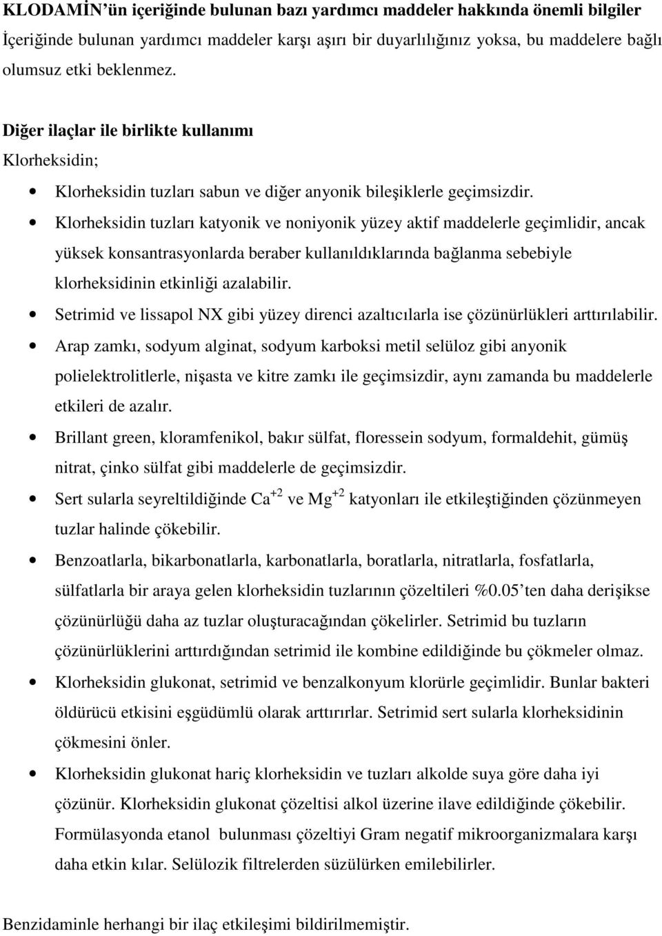 Klorheksidin tuzları katyonik ve noniyonik yüzey aktif maddelerle geçimlidir, ancak yüksek konsantrasyonlarda beraber kullanıldıklarında bağlanma sebebiyle klorheksidinin etkinliği azalabilir.