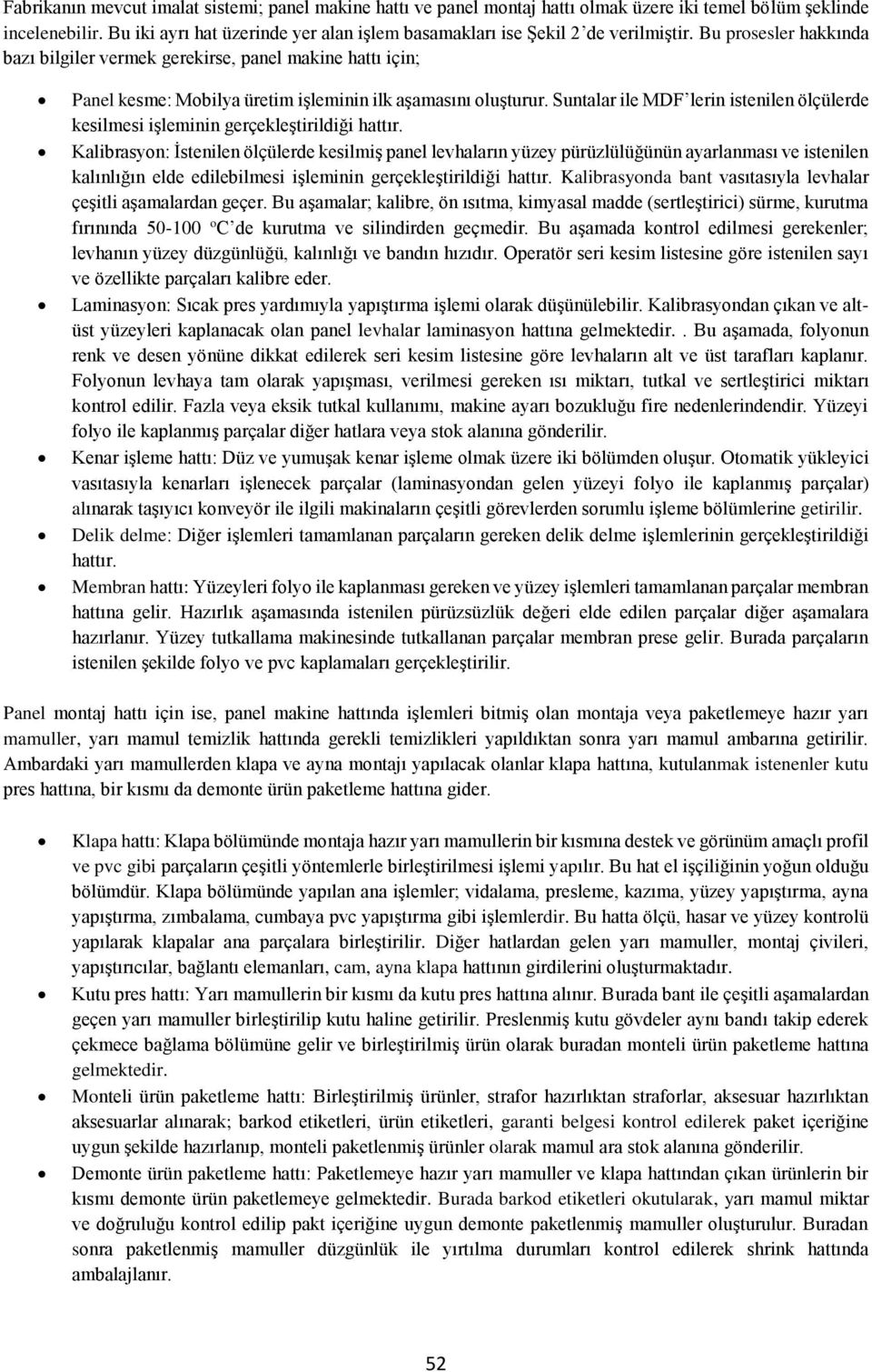 Bu prosesler hakkında bazı bilgiler vermek gerekirse, panel makine hattı için; Panel kesme: Mobilya üretim işleminin ilk aşamasını oluşturur.