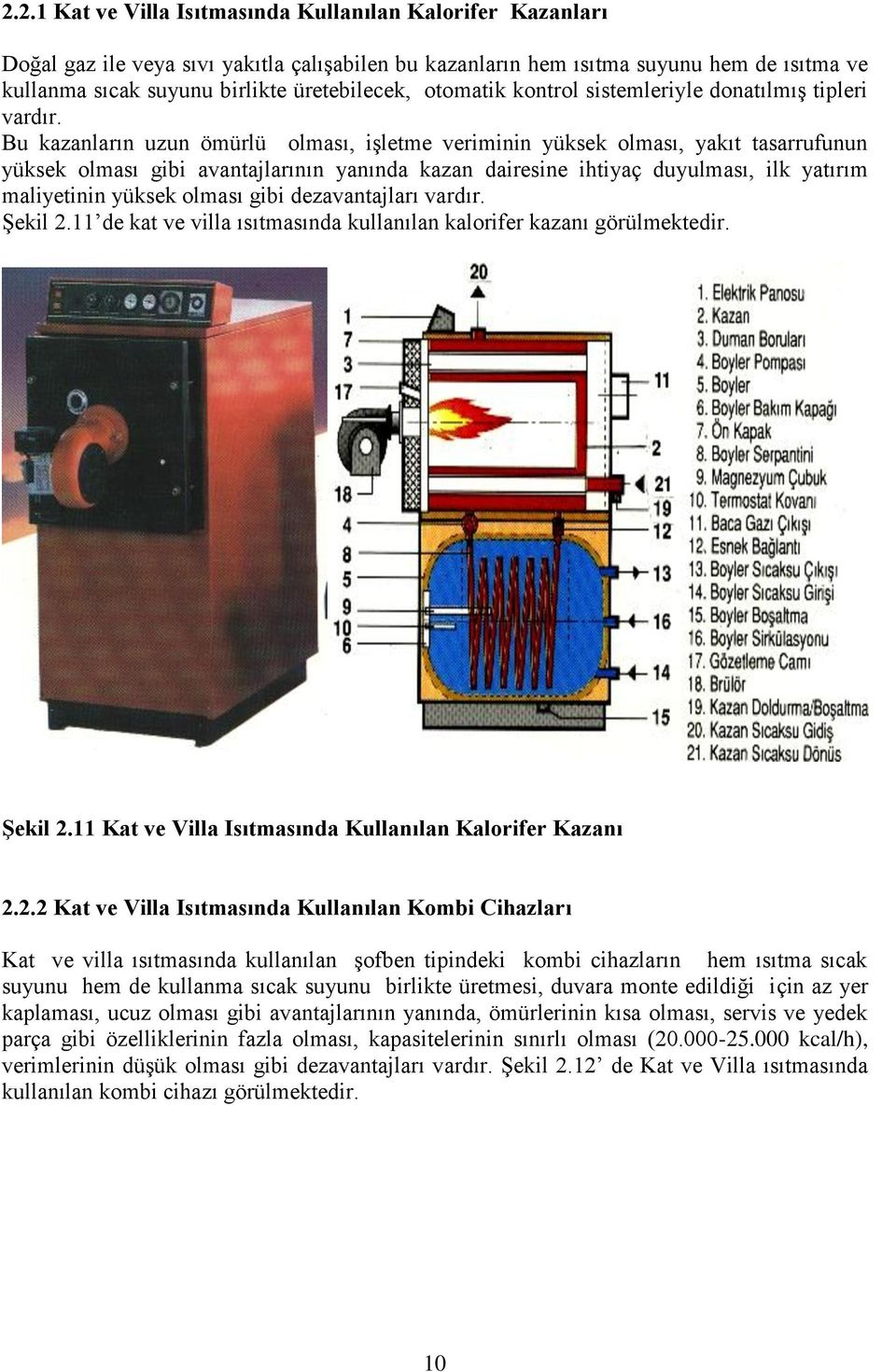 Bu kazanların uzun ömürlü olması, işletme veriminin yüksek olması, yakıt tasarrufunun yüksek olması gibi avantajlarının yanında kazan dairesine ihtiyaç duyulması, ilk yatırım maliyetinin yüksek