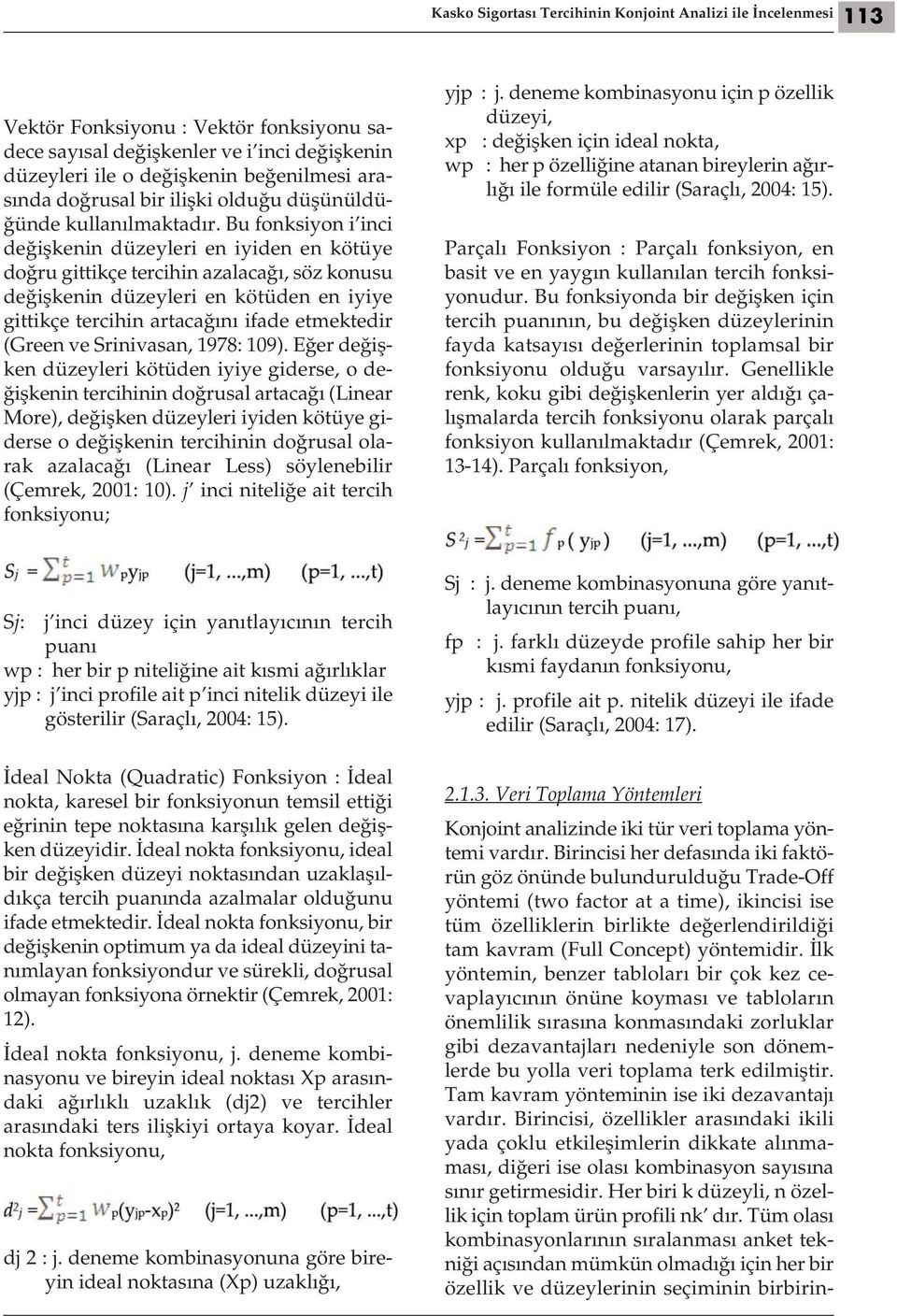 Bu fonksiyon i inci değişkenin düzeyleri en iyiden en kötüye doğru gittikçe tercihin azalacağı, söz konusu değişkenin düzeyleri en kötüden en iyiye gittikçe tercihin artacağını ifade etmektedir