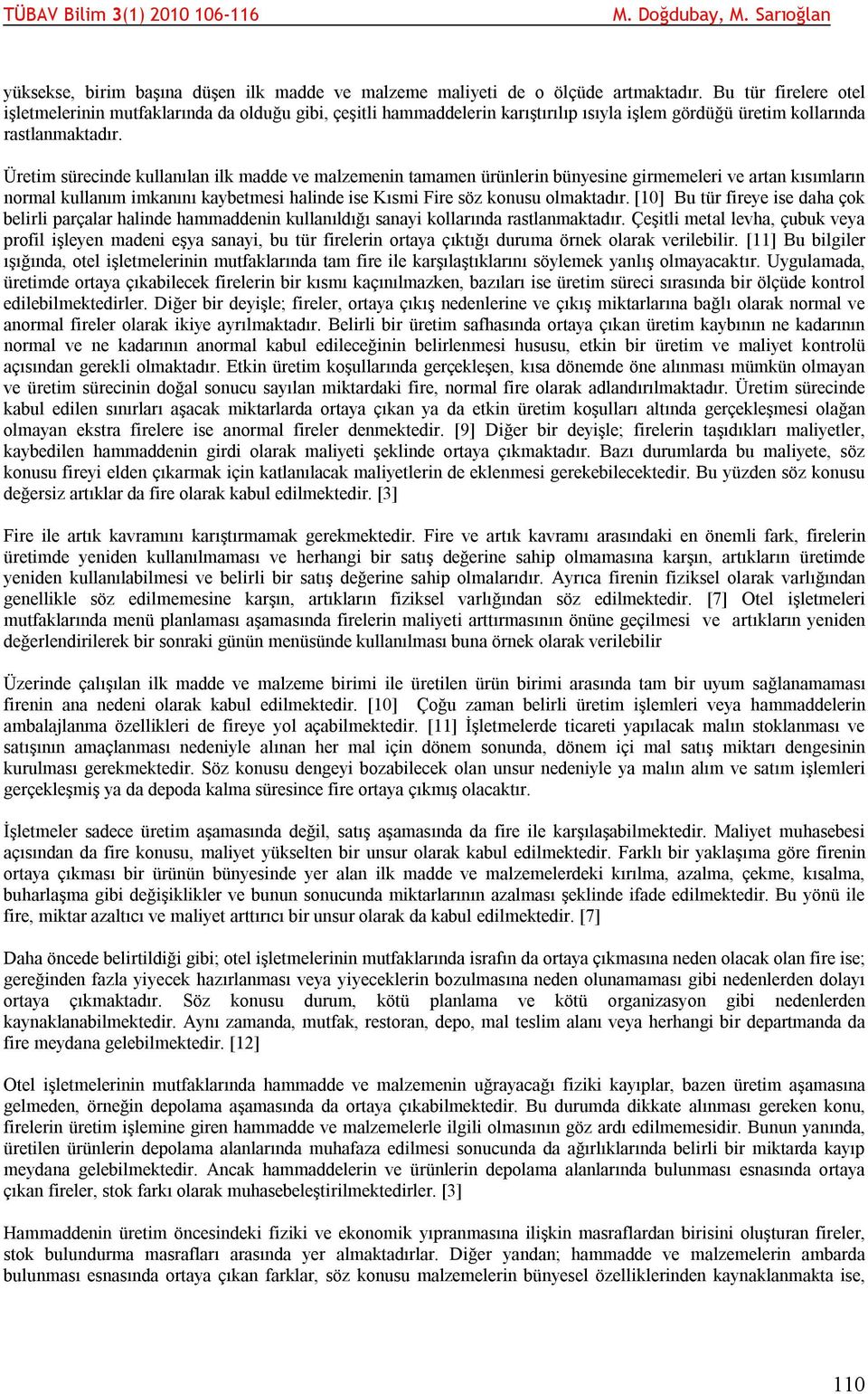 Üretim sürecinde kullanılan ilk madde ve malzemenin tamamen ürünlerin bünyesine girmemeleri ve artan kısımların normal kullanım imkanını kaybetmesi halinde ise Kısmi Fire söz konusu olmaktadır.