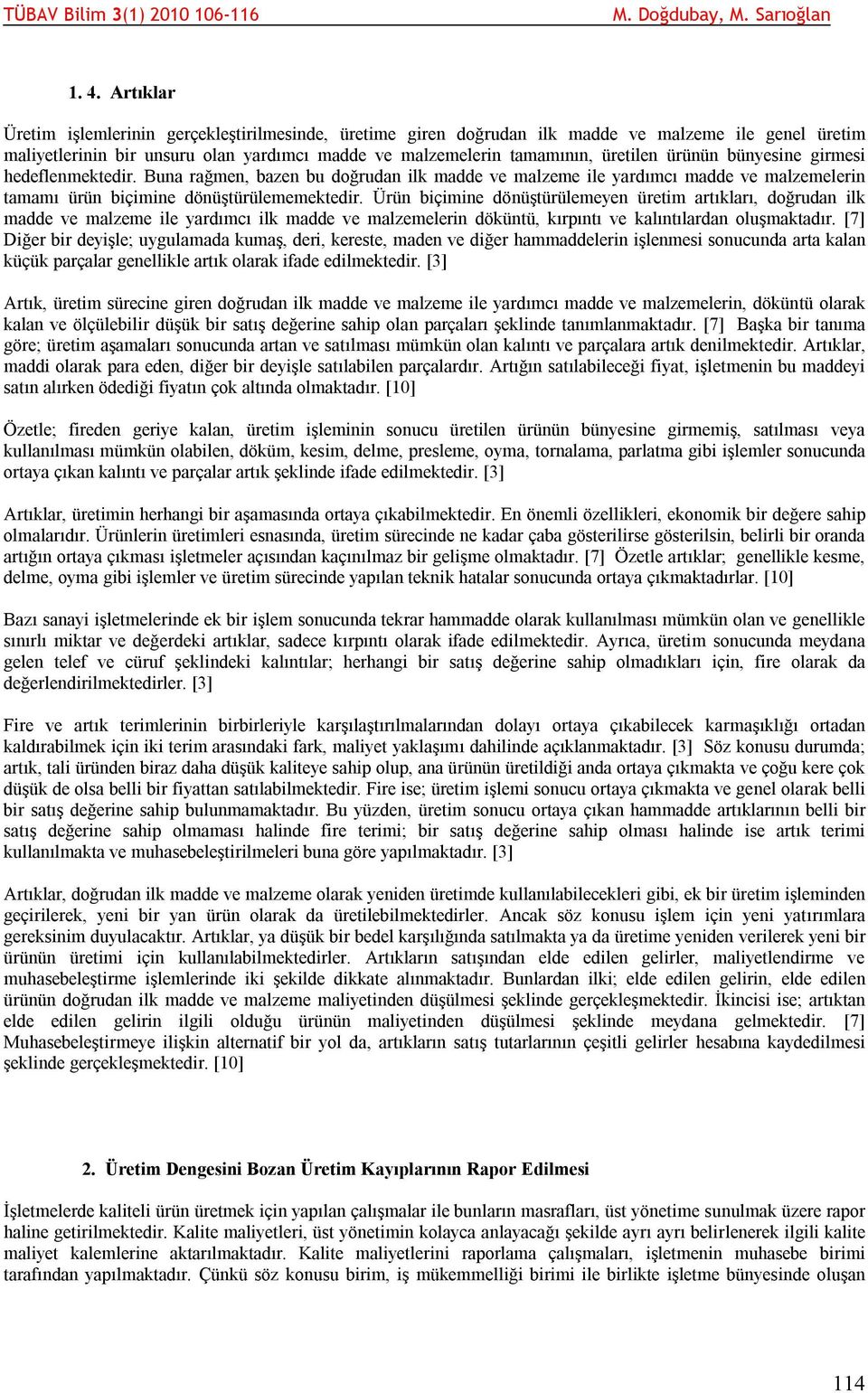 Ürün biçimine dönüştürülemeyen üretim artıkları, doğrudan ilk madde ve malzeme ile yardımcı ilk madde ve malzemelerin döküntü, kırpıntı ve kalıntılardan oluşmaktadır.