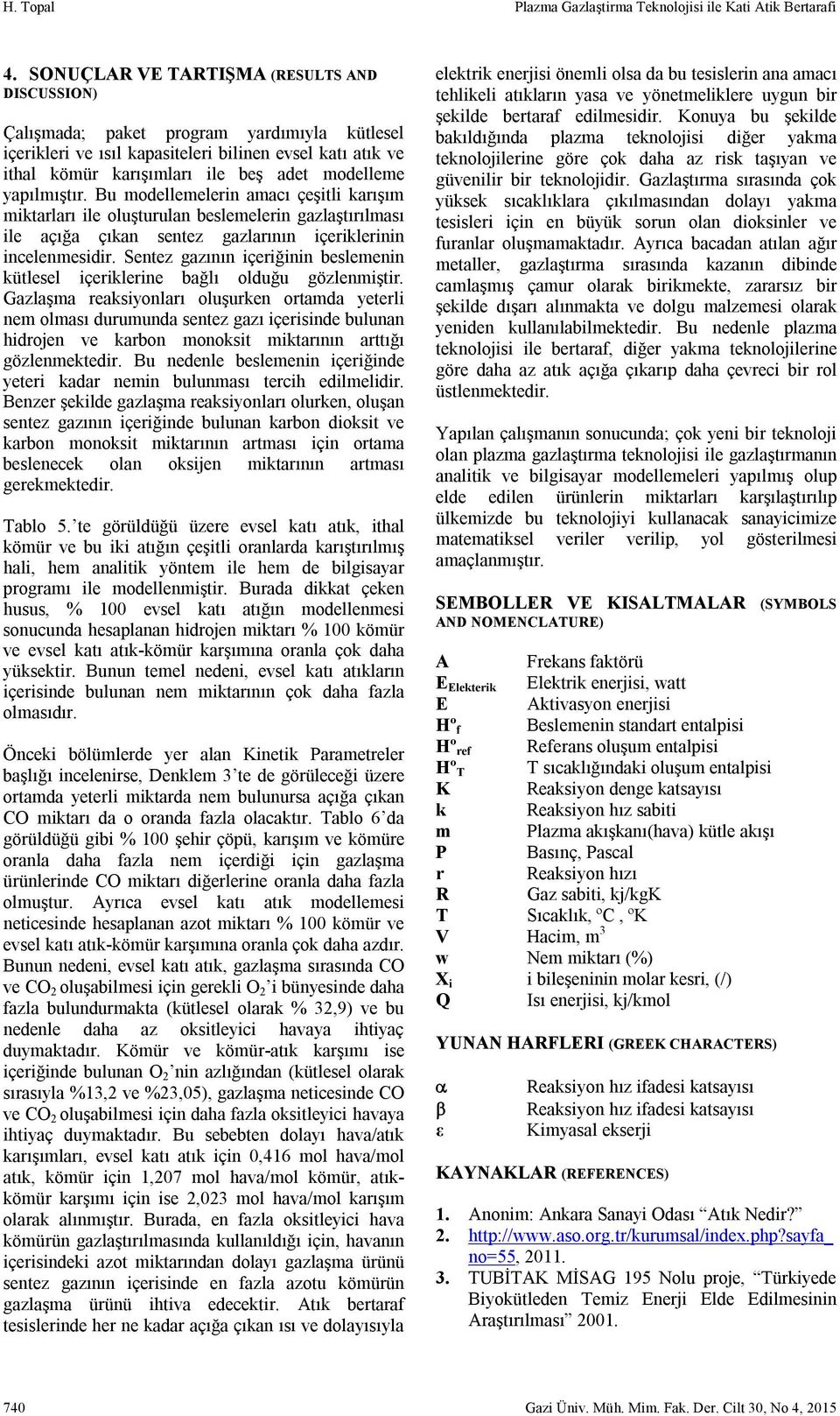 yapılmıştır. Bu modellemelerin amacı çeşitli karışım miktarları ile oluşturulan beslemelerin gazlaştırılması ile açığa çıkan sentez gazlarının içeriklerinin incelenmesidir.