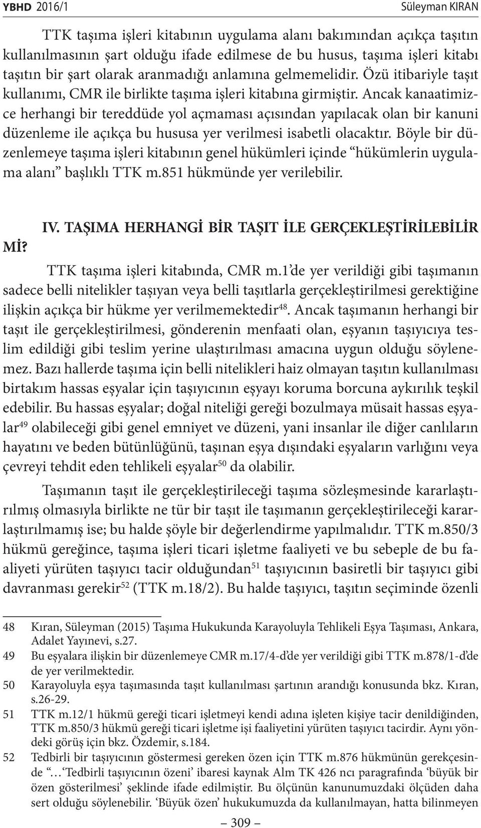 Ancak kanaatimizce herhangi bir tereddüde yol açmaması açısından yapılacak olan bir kanuni düzenleme ile açıkça bu hususa yer verilmesi isabetli olacaktır.