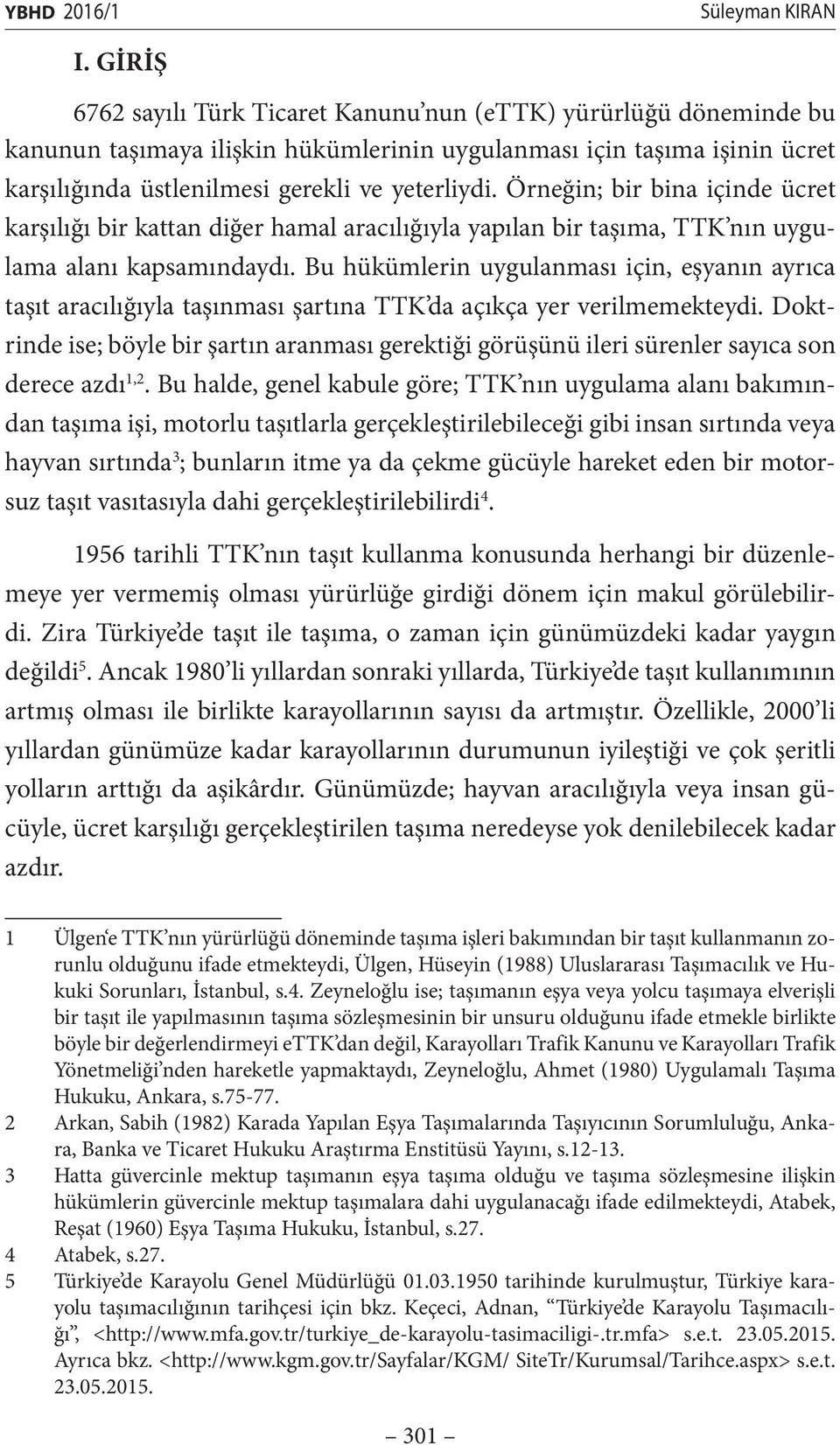 Örneğin; bir bina içinde ücret karşılığı bir kattan diğer hamal aracılığıyla yapılan bir taşıma, TTK nın uygulama alanı kapsamındaydı.