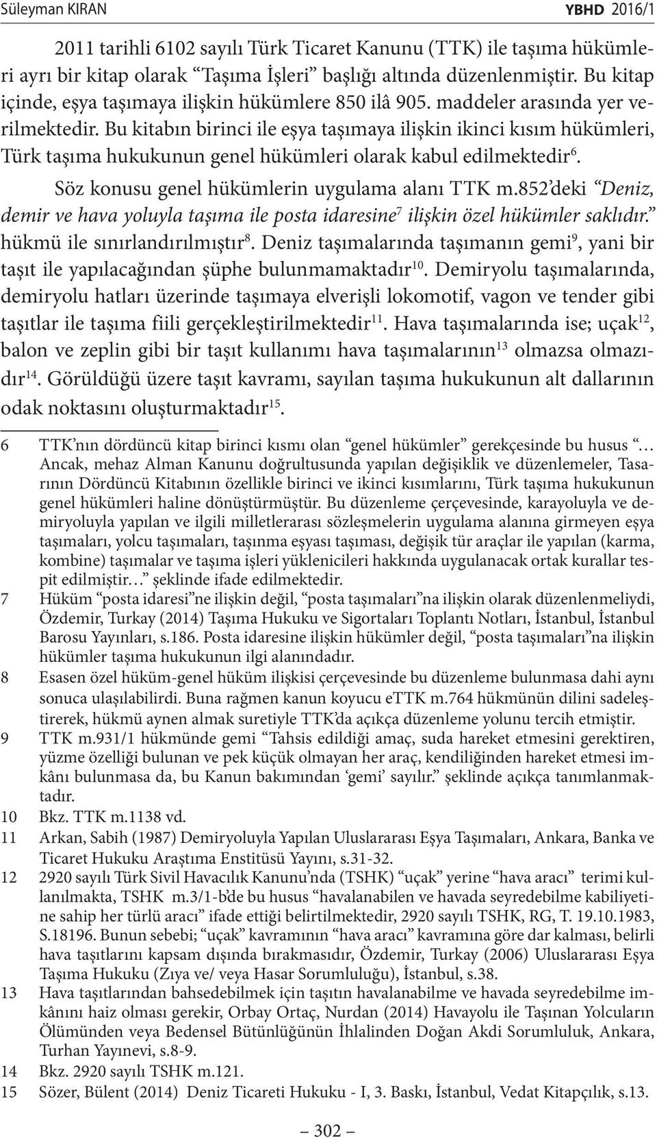 Bu kitabın birinci ile eşya taşımaya ilişkin ikinci kısım hükümleri, Türk taşıma hukukunun genel hükümleri olarak kabul edilmektedir 6. Söz konusu genel hükümlerin uygulama alanı TTK m.