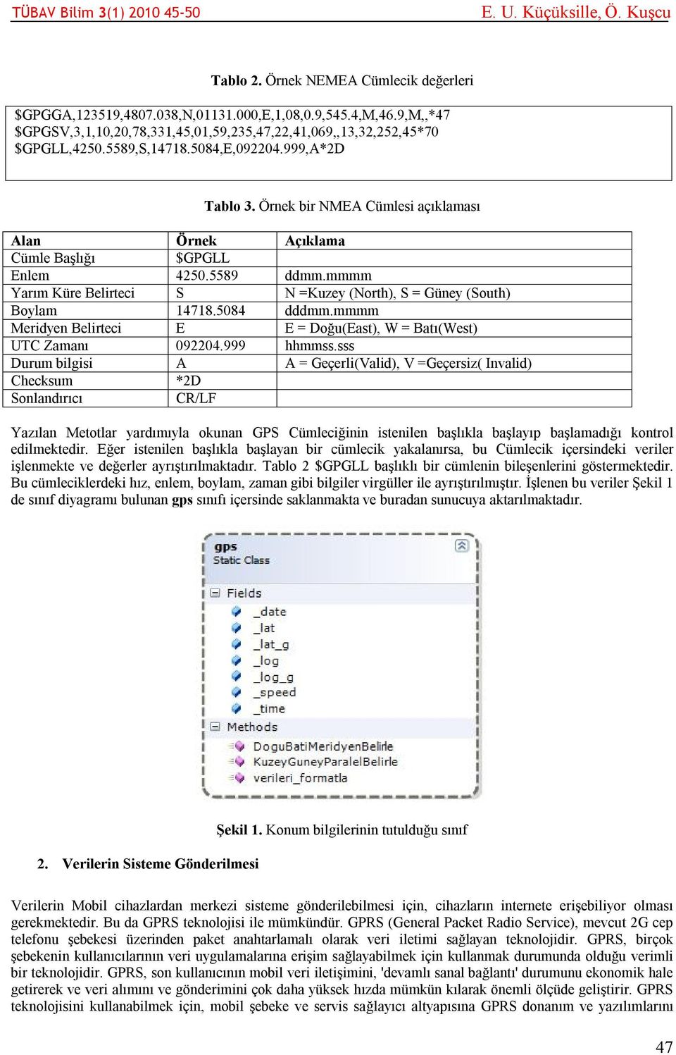 mmmm Yarım Küre Belirteci S N =Kuzey (North), S = Güney (South) Boylam 14718.5084 dddmm.mmmm Meridyen Belirteci E E = Doğu(East), W = Batı(West) UTC Zamanı 092204.999 hhmmss.