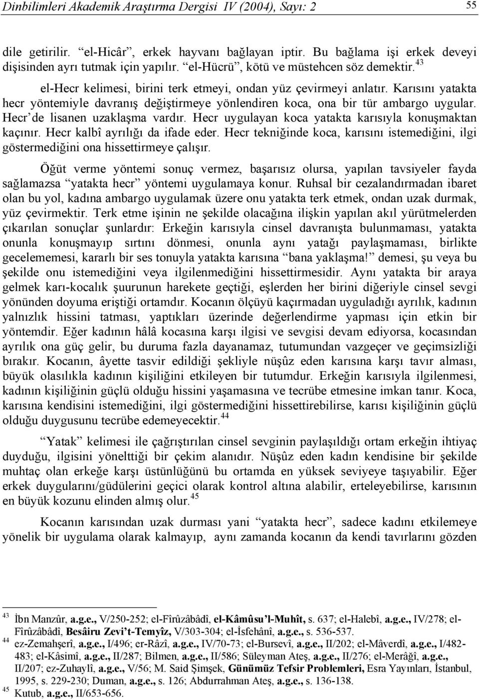 Karısını yatakta hecr yöntemiyle davranış değiştirmeye yönlendiren koca, ona bir tür ambargo uygular. Hecr de lisanen uzaklaşma vardır. Hecr uygulayan koca yatakta karısıyla konuşmaktan kaçınır.