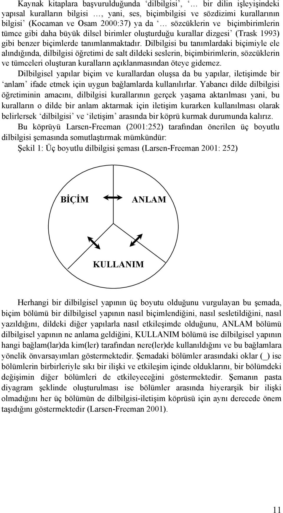 Dilbilgisi bu tanımlardaki biçimiyle ele alındığında, dilbilgisi öğretimi de salt dildeki seslerin, biçimbirimlerin, sözcüklerin ve tümceleri oluşturan kuralların açıklanmasından öteye gidemez.