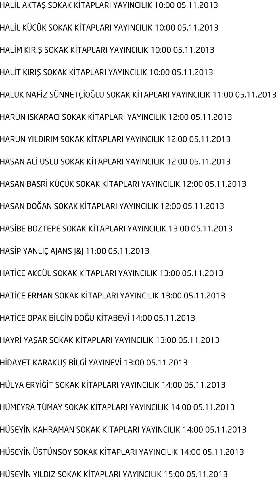 11.2013 HASAN BASRİ KÜÇÜK SOKAK KİTAPLARI YAYINCILIK 12:00 05.11.2013 HASAN DOĞAN SOKAK KİTAPLARI YAYINCILIK 12:00 05.11.2013 HASİBE BOZTEPE SOKAK KİTAPLARI YAYINCILIK 13:00 05.11.2013 HASİP YANLIÇ AJANS J&J 11:00 05.