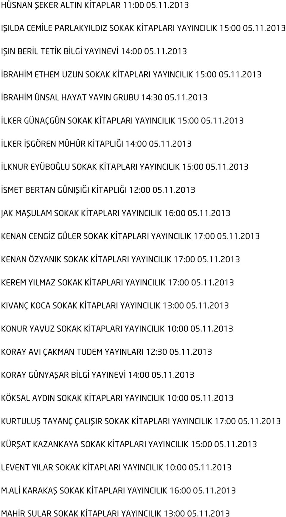 11.2013 İSMET BERTAN GÜNIŞIĞI KİTAPLIĞI 12:00 05.11.2013 JAK MAŞULAM SOKAK KİTAPLARI YAYINCILIK 16:00 05.11.2013 KENAN CENGİZ GÜLER SOKAK KİTAPLARI YAYINCILIK 17:00 05.11.2013 KENAN ÖZYANIK SOKAK KİTAPLARI YAYINCILIK 17:00 05.