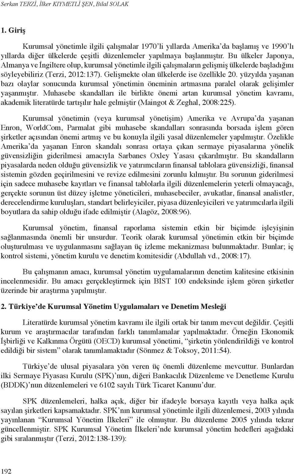 Bu ülkeler Japonya, Almanya ve İngiltere olup, kurumsal yönetimle ilgili çalışmaların gelişmiş ülkelerde başladığını söyleyebiliriz (Terzi, 2012:137). Gelişmekte olan ülkelerde ise özellikle 20.