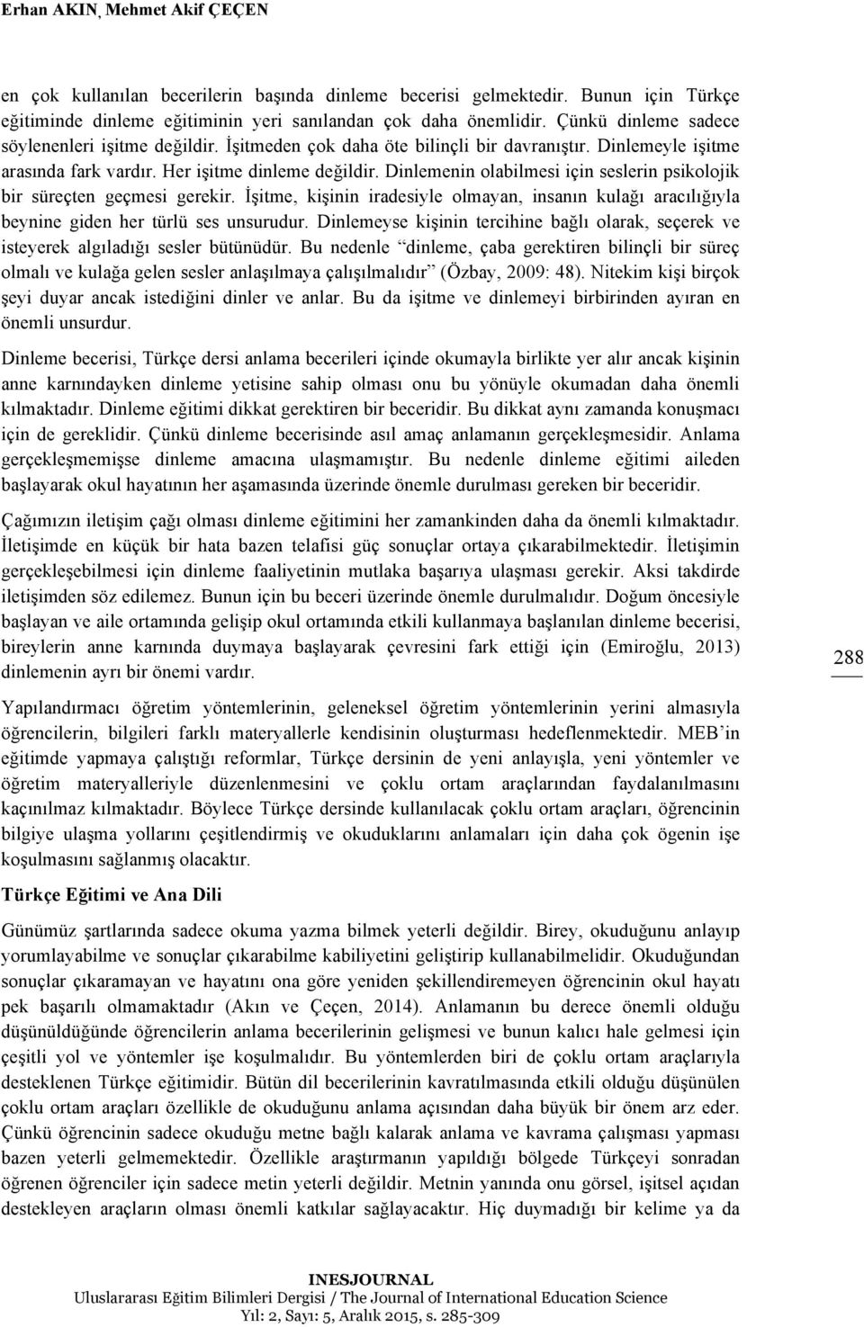 Dinlemenin olabilmesi için seslerin psikolojik bir süreçten geçmesi gerekir. İşitme, kişinin iradesiyle olmayan, insanın kulağı aracılığıyla beynine giden her türlü ses unsurudur.