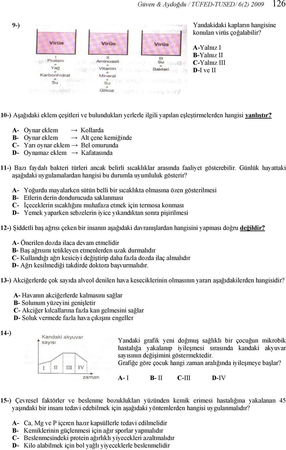 A- Oynar eklem Kollarda B- Oynar eklem Alt çene kemiğinde C- Yarı oynar eklem Bel omurunda D- Oynamaz eklem Kafatasında 11-) Bazı faydalı bakteri türleri ancak belirli sıcaklıklar arasında faaliyet