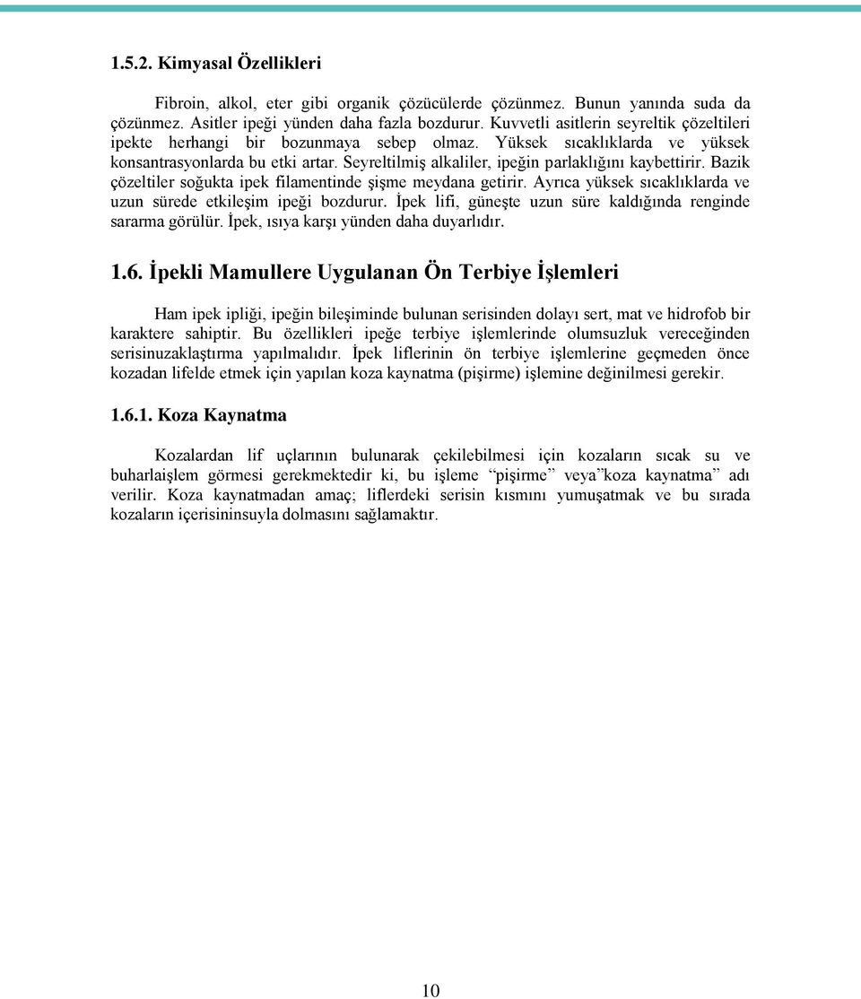 Seyreltilmiş alkaliler, ipeğin parlaklığını kaybettirir. Bazik çözeltiler soğukta ipek filamentinde şişme meydana getirir. Ayrıca yüksek sıcaklıklarda ve uzun sürede etkileşim ipeği bozdurur.