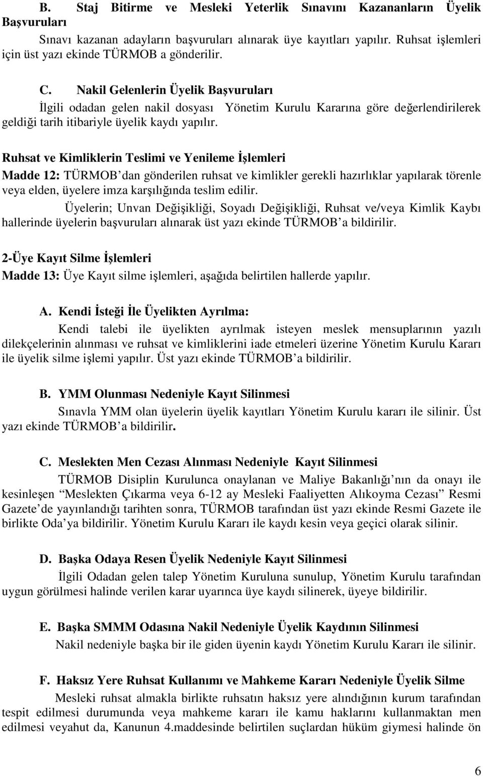 Nakil Gelenlerin Üyelik Başvuruları İlgili odadan gelen nakil dosyası Yönetim Kurulu Kararına göre değerlendirilerek geldiği tarih itibariyle üyelik kaydı yapılır.